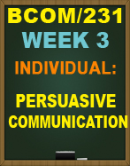 BCOM/231 WEEK 3 PERSUASIVE COMMUNICATION