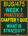BUS/475T WEEK 1 Chapter 1 Quiz: What is Strategy?
